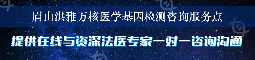 眉山洪雅万核医学基因检测咨询服务点